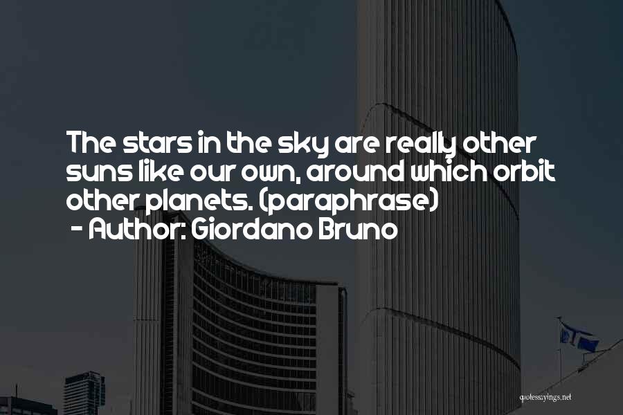Giordano Bruno Quotes: The Stars In The Sky Are Really Other Suns Like Our Own, Around Which Orbit Other Planets. (paraphrase)