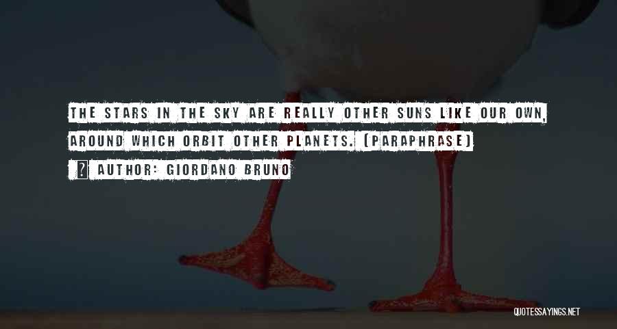 Giordano Bruno Quotes: The Stars In The Sky Are Really Other Suns Like Our Own, Around Which Orbit Other Planets. (paraphrase)