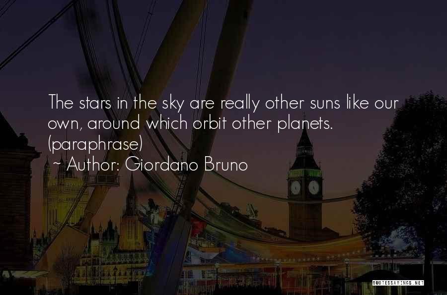 Giordano Bruno Quotes: The Stars In The Sky Are Really Other Suns Like Our Own, Around Which Orbit Other Planets. (paraphrase)
