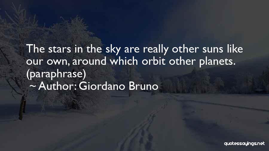 Giordano Bruno Quotes: The Stars In The Sky Are Really Other Suns Like Our Own, Around Which Orbit Other Planets. (paraphrase)