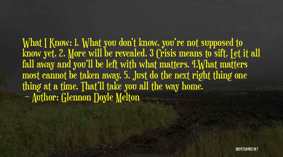 Glennon Doyle Melton Quotes: What I Know: 1. What You Don't Know, You're Not Supposed To Know Yet. 2. More Will Be Revealed. 3