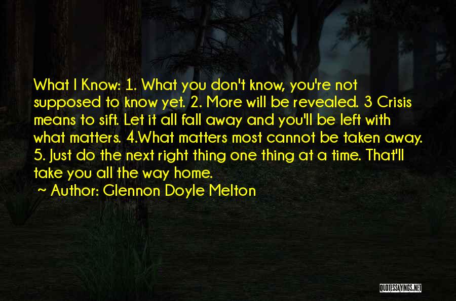 Glennon Doyle Melton Quotes: What I Know: 1. What You Don't Know, You're Not Supposed To Know Yet. 2. More Will Be Revealed. 3