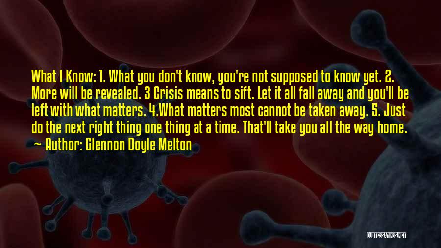 Glennon Doyle Melton Quotes: What I Know: 1. What You Don't Know, You're Not Supposed To Know Yet. 2. More Will Be Revealed. 3