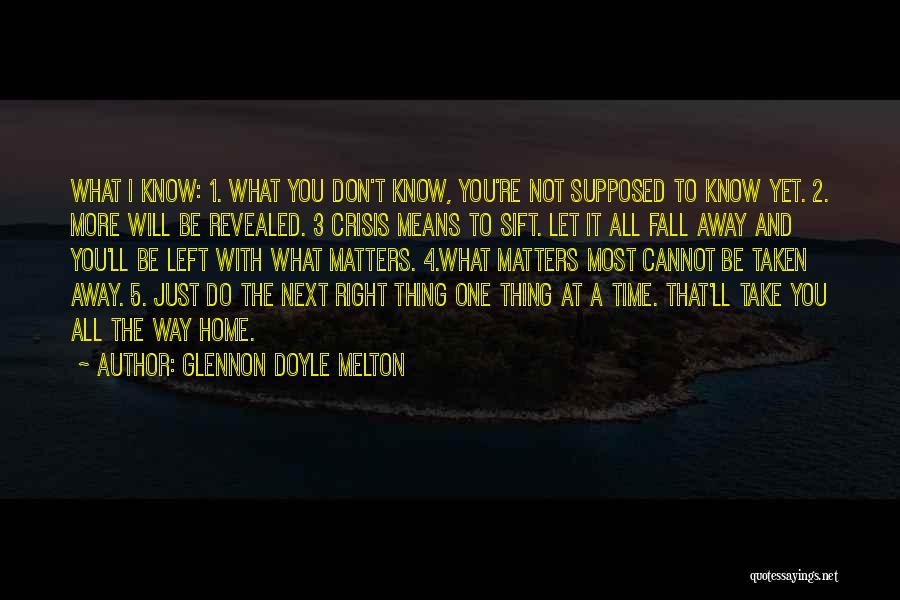 Glennon Doyle Melton Quotes: What I Know: 1. What You Don't Know, You're Not Supposed To Know Yet. 2. More Will Be Revealed. 3