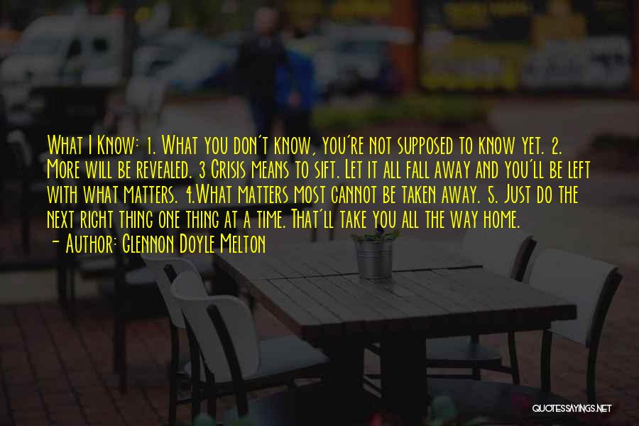 Glennon Doyle Melton Quotes: What I Know: 1. What You Don't Know, You're Not Supposed To Know Yet. 2. More Will Be Revealed. 3