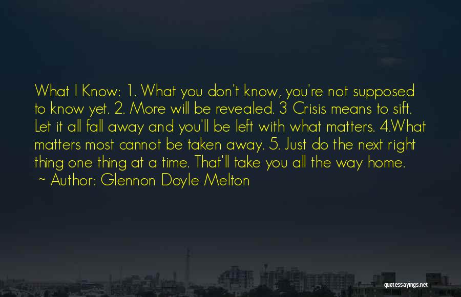 Glennon Doyle Melton Quotes: What I Know: 1. What You Don't Know, You're Not Supposed To Know Yet. 2. More Will Be Revealed. 3