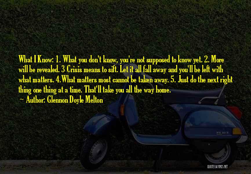 Glennon Doyle Melton Quotes: What I Know: 1. What You Don't Know, You're Not Supposed To Know Yet. 2. More Will Be Revealed. 3