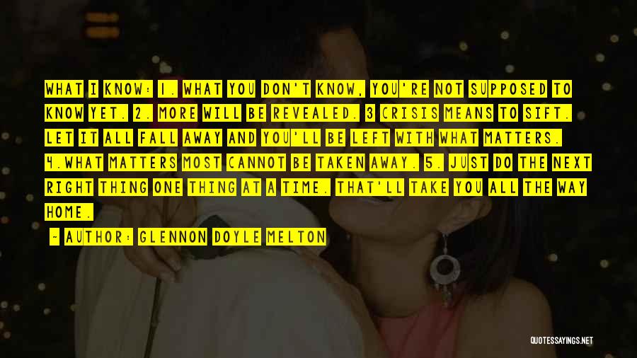 Glennon Doyle Melton Quotes: What I Know: 1. What You Don't Know, You're Not Supposed To Know Yet. 2. More Will Be Revealed. 3