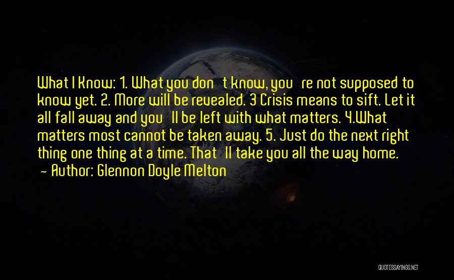 Glennon Doyle Melton Quotes: What I Know: 1. What You Don't Know, You're Not Supposed To Know Yet. 2. More Will Be Revealed. 3