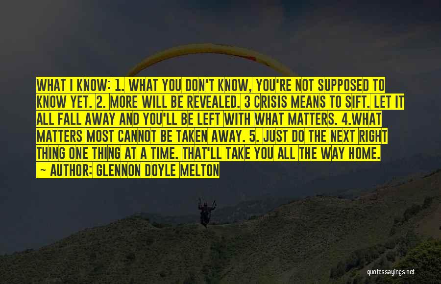 Glennon Doyle Melton Quotes: What I Know: 1. What You Don't Know, You're Not Supposed To Know Yet. 2. More Will Be Revealed. 3