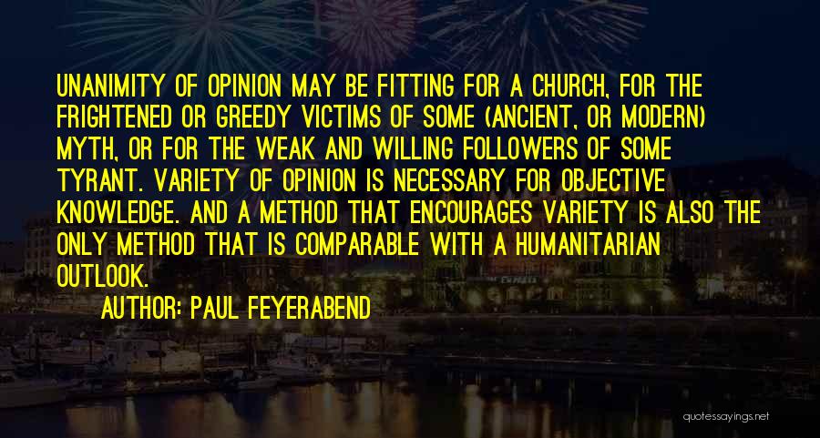 Paul Feyerabend Quotes: Unanimity Of Opinion May Be Fitting For A Church, For The Frightened Or Greedy Victims Of Some (ancient, Or Modern)