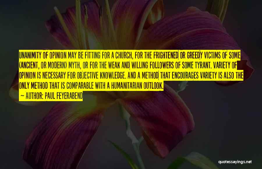 Paul Feyerabend Quotes: Unanimity Of Opinion May Be Fitting For A Church, For The Frightened Or Greedy Victims Of Some (ancient, Or Modern)