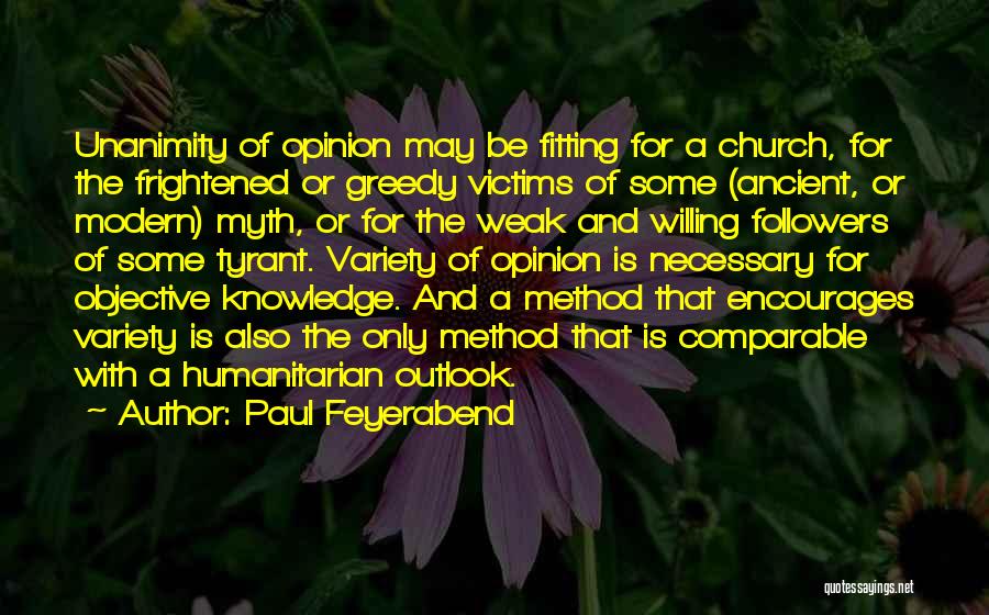 Paul Feyerabend Quotes: Unanimity Of Opinion May Be Fitting For A Church, For The Frightened Or Greedy Victims Of Some (ancient, Or Modern)