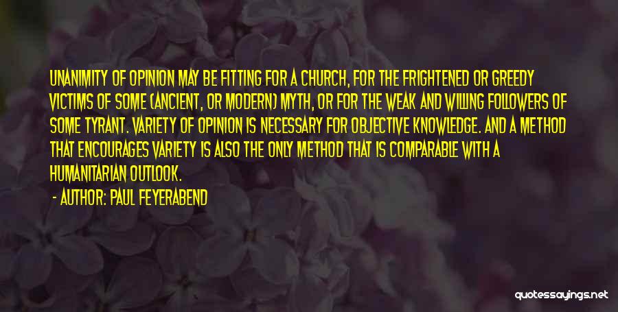 Paul Feyerabend Quotes: Unanimity Of Opinion May Be Fitting For A Church, For The Frightened Or Greedy Victims Of Some (ancient, Or Modern)