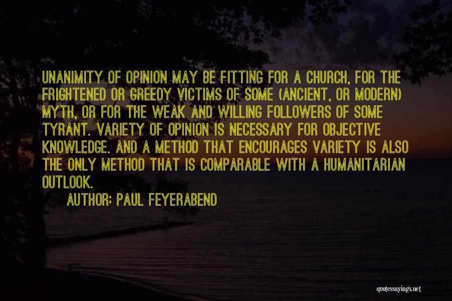 Paul Feyerabend Quotes: Unanimity Of Opinion May Be Fitting For A Church, For The Frightened Or Greedy Victims Of Some (ancient, Or Modern)