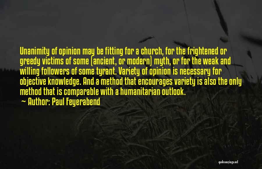 Paul Feyerabend Quotes: Unanimity Of Opinion May Be Fitting For A Church, For The Frightened Or Greedy Victims Of Some (ancient, Or Modern)