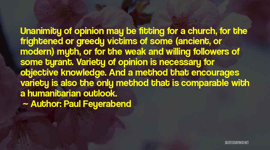 Paul Feyerabend Quotes: Unanimity Of Opinion May Be Fitting For A Church, For The Frightened Or Greedy Victims Of Some (ancient, Or Modern)