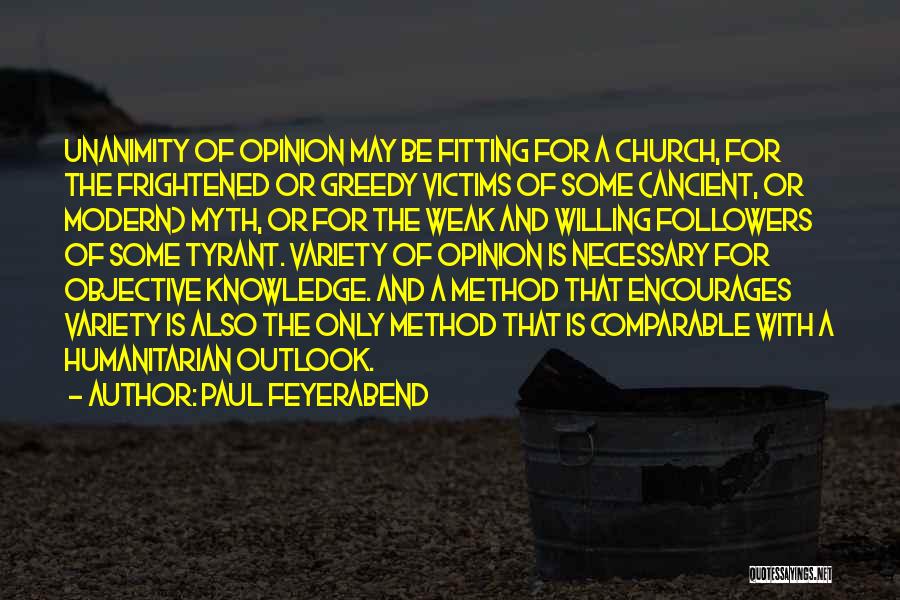 Paul Feyerabend Quotes: Unanimity Of Opinion May Be Fitting For A Church, For The Frightened Or Greedy Victims Of Some (ancient, Or Modern)