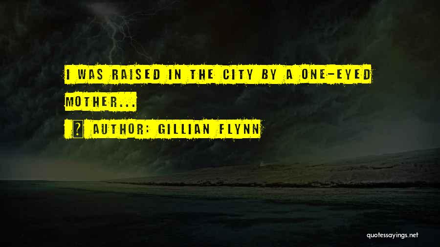Gillian Flynn Quotes: I Was Raised In The City By A One-eyed Mother...