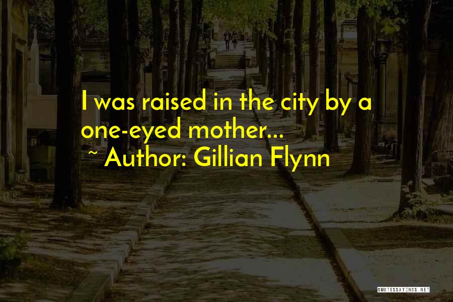 Gillian Flynn Quotes: I Was Raised In The City By A One-eyed Mother...
