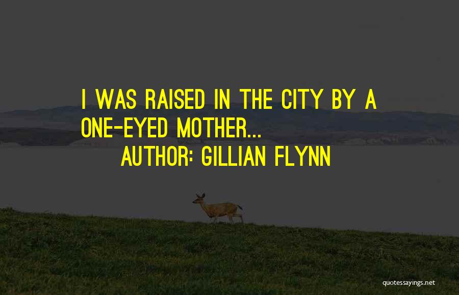 Gillian Flynn Quotes: I Was Raised In The City By A One-eyed Mother...