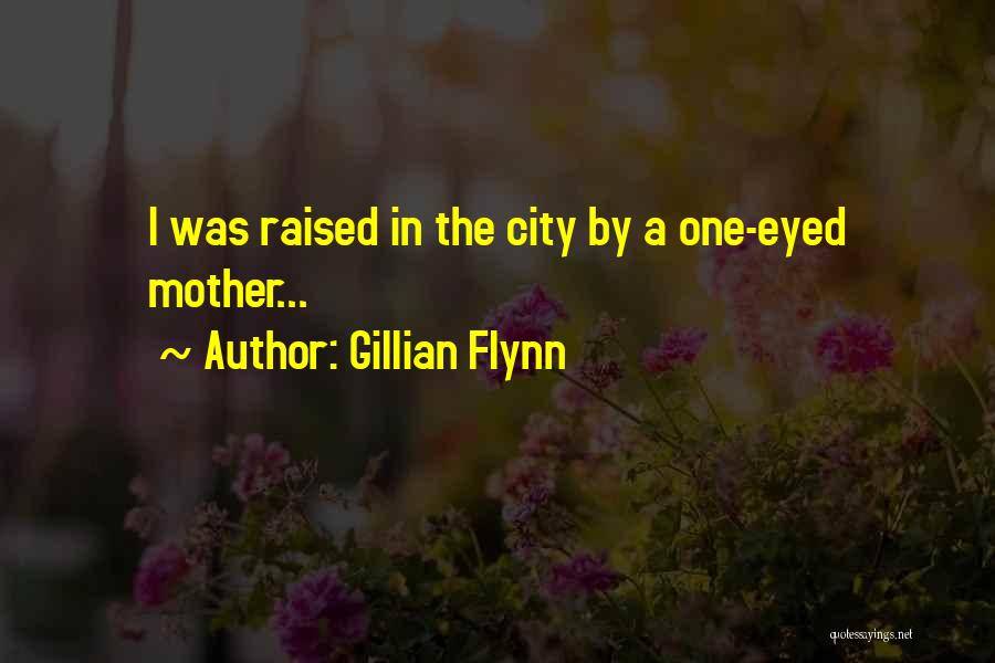 Gillian Flynn Quotes: I Was Raised In The City By A One-eyed Mother...