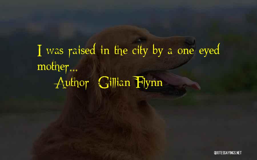 Gillian Flynn Quotes: I Was Raised In The City By A One-eyed Mother...