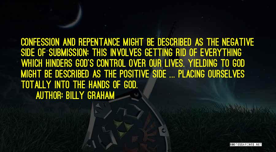 Billy Graham Quotes: Confession And Repentance Might Be Described As The Negative Side Of Submission; This Involves Getting Rid Of Everything Which Hinders