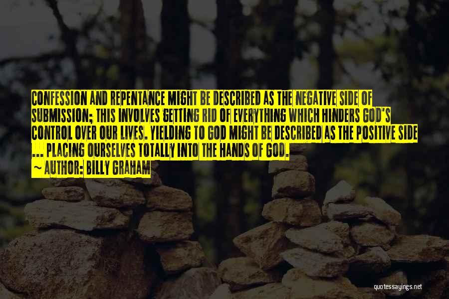 Billy Graham Quotes: Confession And Repentance Might Be Described As The Negative Side Of Submission; This Involves Getting Rid Of Everything Which Hinders