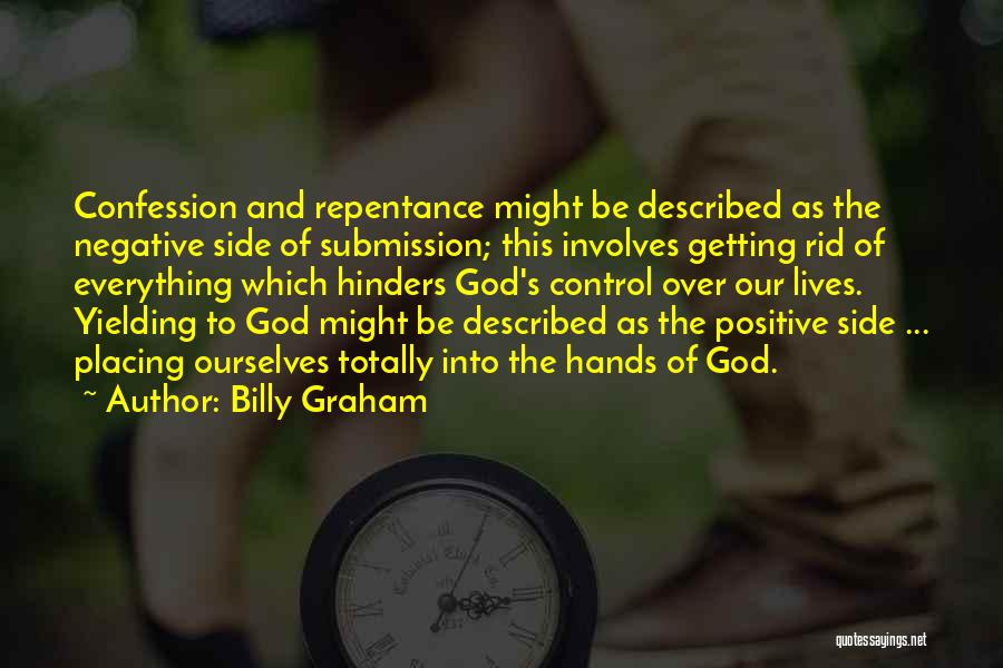 Billy Graham Quotes: Confession And Repentance Might Be Described As The Negative Side Of Submission; This Involves Getting Rid Of Everything Which Hinders