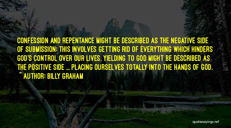 Billy Graham Quotes: Confession And Repentance Might Be Described As The Negative Side Of Submission; This Involves Getting Rid Of Everything Which Hinders