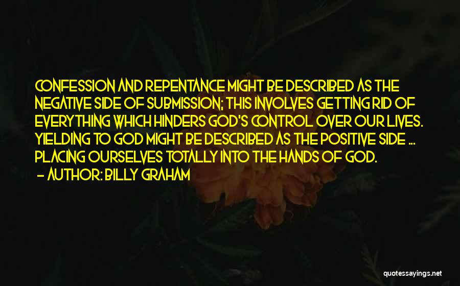 Billy Graham Quotes: Confession And Repentance Might Be Described As The Negative Side Of Submission; This Involves Getting Rid Of Everything Which Hinders