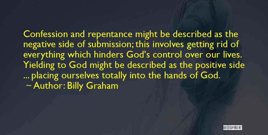 Billy Graham Quotes: Confession And Repentance Might Be Described As The Negative Side Of Submission; This Involves Getting Rid Of Everything Which Hinders