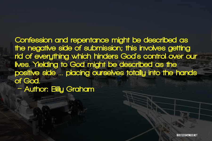 Billy Graham Quotes: Confession And Repentance Might Be Described As The Negative Side Of Submission; This Involves Getting Rid Of Everything Which Hinders