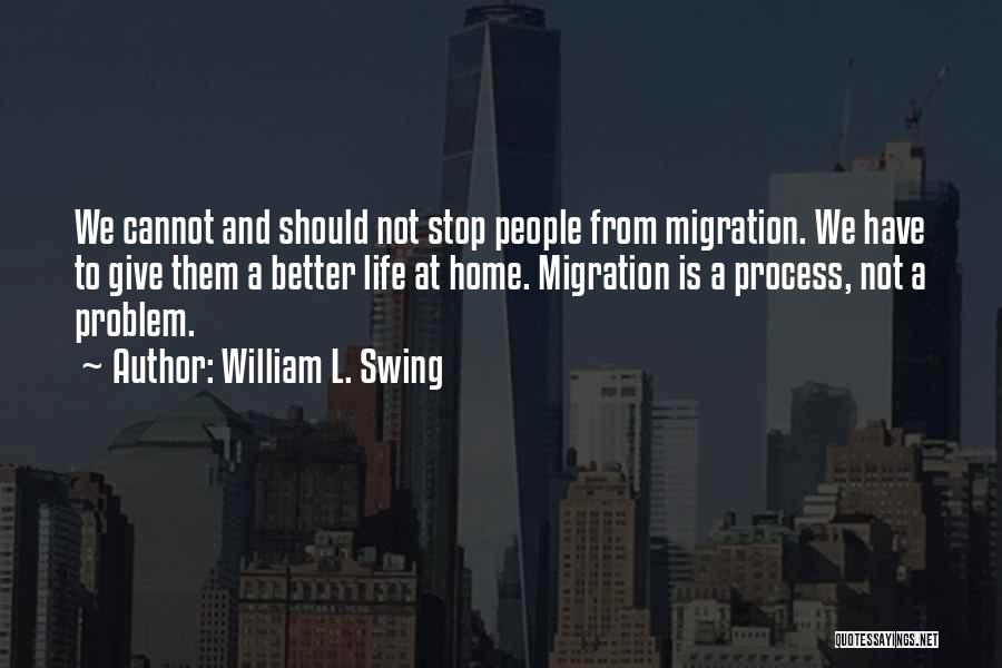 William L. Swing Quotes: We Cannot And Should Not Stop People From Migration. We Have To Give Them A Better Life At Home. Migration