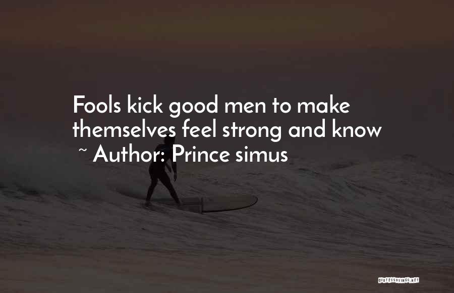 Prince Simus Quotes: Fools Kick Good Men To Make Themselves Feel Strong And Know