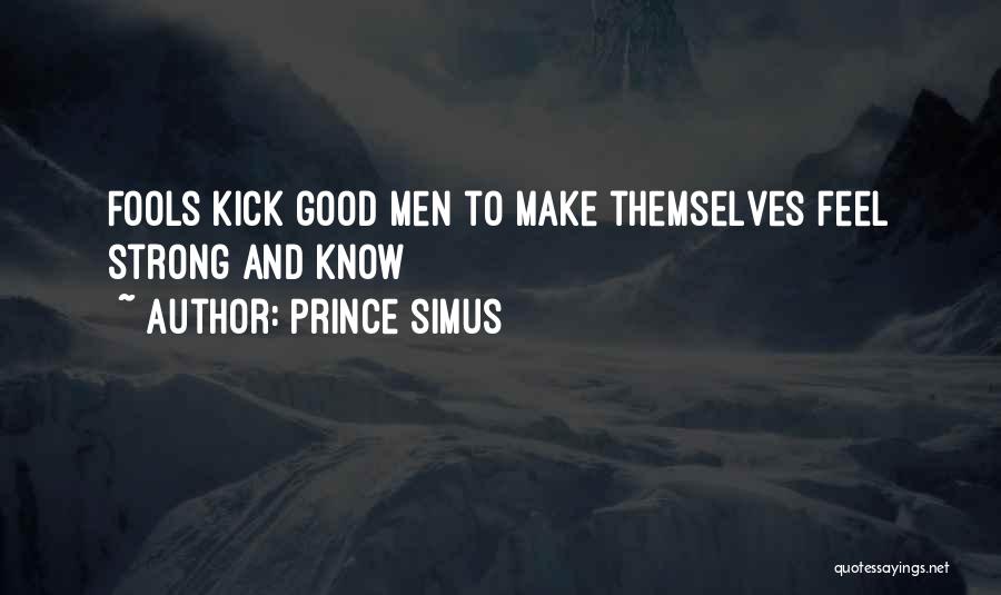 Prince Simus Quotes: Fools Kick Good Men To Make Themselves Feel Strong And Know