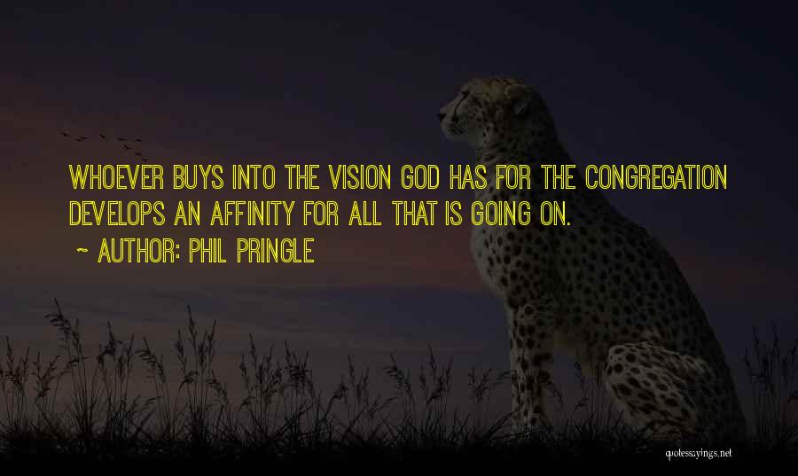 Phil Pringle Quotes: Whoever Buys Into The Vision God Has For The Congregation Develops An Affinity For All That Is Going On.