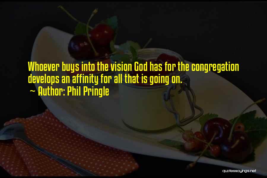 Phil Pringle Quotes: Whoever Buys Into The Vision God Has For The Congregation Develops An Affinity For All That Is Going On.