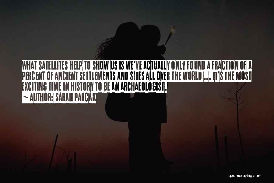 Sarah Parcak Quotes: What Satellites Help To Show Us Is We've Actually Only Found A Fraction Of A Percent Of Ancient Settlements And