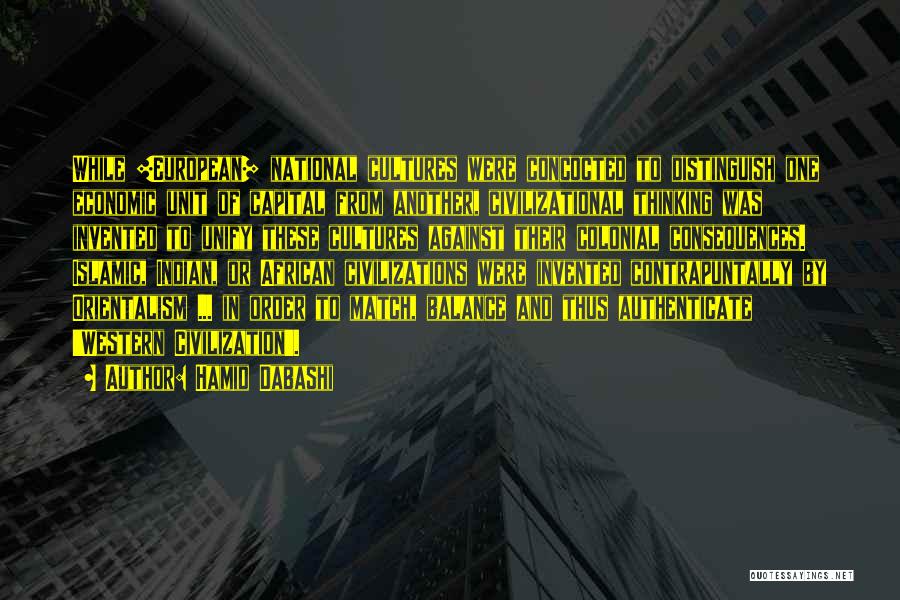 Hamid Dabashi Quotes: While [european] National Cultures Were Concocted To Distinguish One Economic Unit Of Capital From Another, Civilizational Thinking Was Invented To