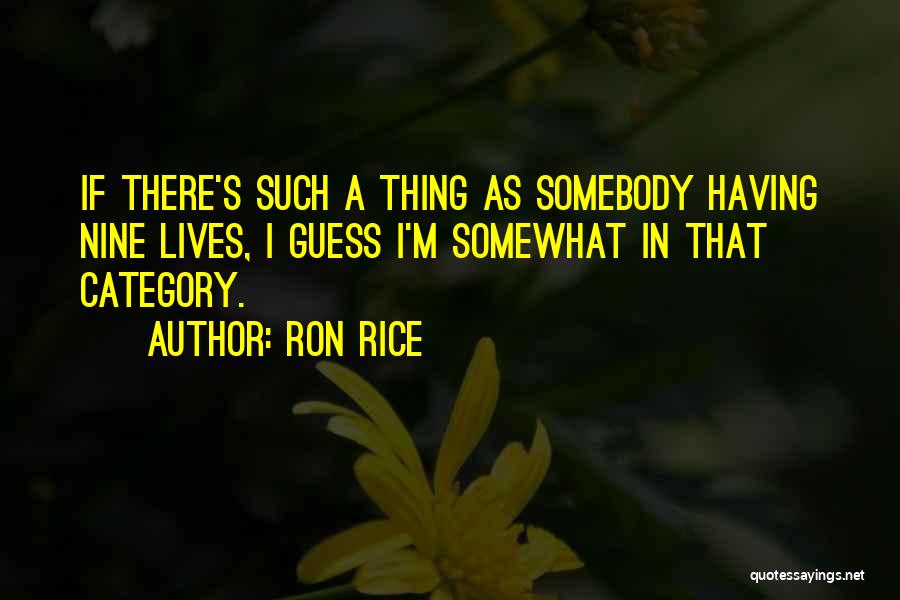 Ron Rice Quotes: If There's Such A Thing As Somebody Having Nine Lives, I Guess I'm Somewhat In That Category.