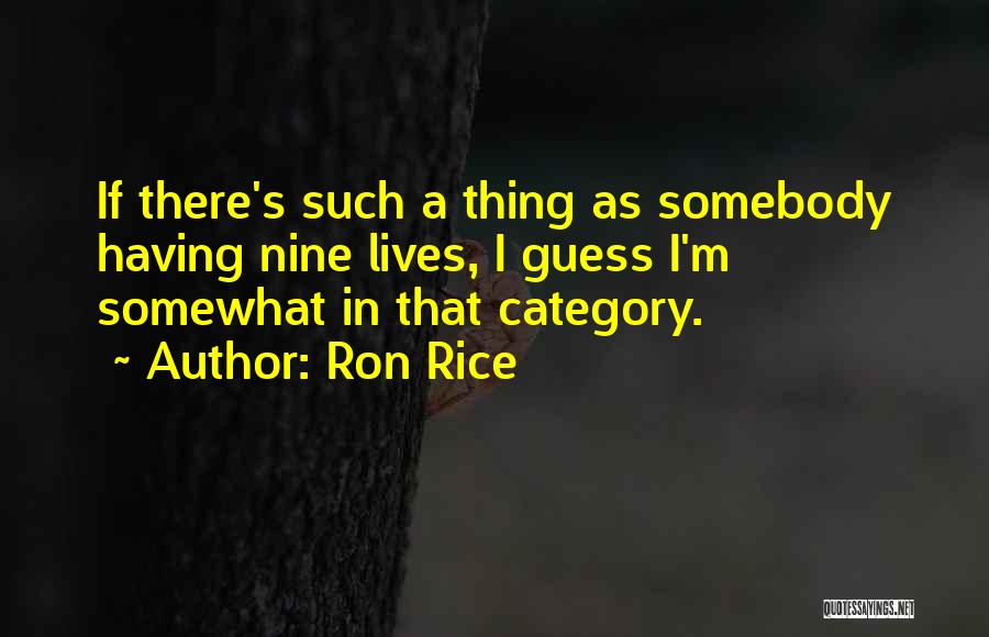 Ron Rice Quotes: If There's Such A Thing As Somebody Having Nine Lives, I Guess I'm Somewhat In That Category.