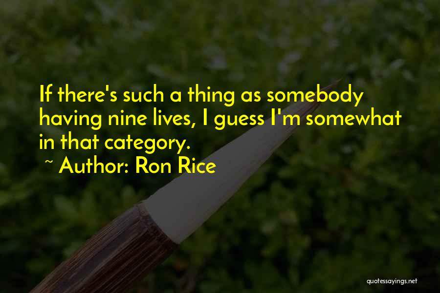 Ron Rice Quotes: If There's Such A Thing As Somebody Having Nine Lives, I Guess I'm Somewhat In That Category.