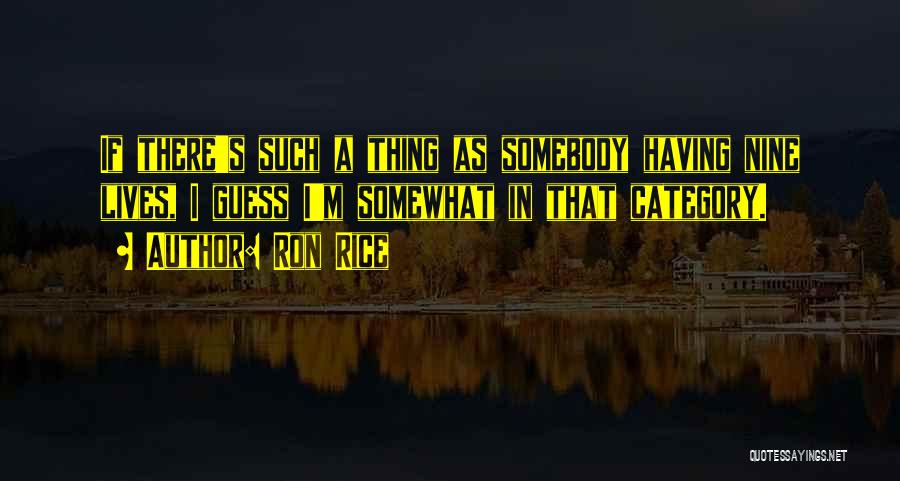 Ron Rice Quotes: If There's Such A Thing As Somebody Having Nine Lives, I Guess I'm Somewhat In That Category.