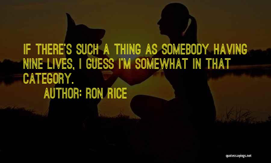 Ron Rice Quotes: If There's Such A Thing As Somebody Having Nine Lives, I Guess I'm Somewhat In That Category.