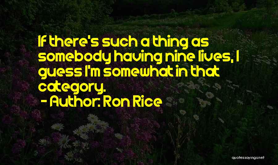 Ron Rice Quotes: If There's Such A Thing As Somebody Having Nine Lives, I Guess I'm Somewhat In That Category.