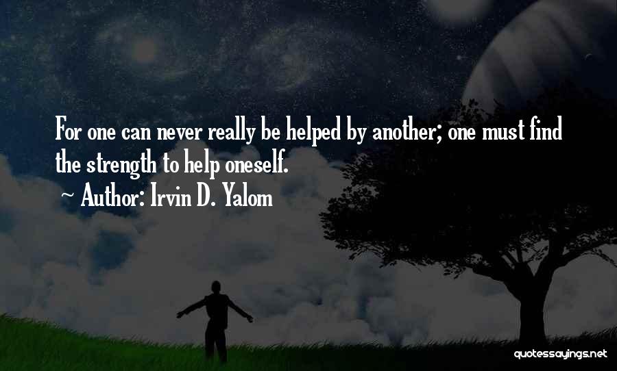Irvin D. Yalom Quotes: For One Can Never Really Be Helped By Another; One Must Find The Strength To Help Oneself.