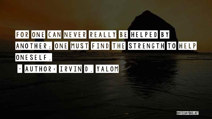 Irvin D. Yalom Quotes: For One Can Never Really Be Helped By Another; One Must Find The Strength To Help Oneself.