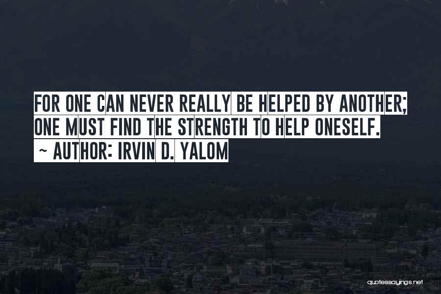 Irvin D. Yalom Quotes: For One Can Never Really Be Helped By Another; One Must Find The Strength To Help Oneself.
